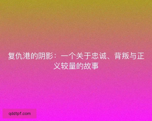 复仇港的阴影：一个关于忠诚、背叛与正义较量的故事