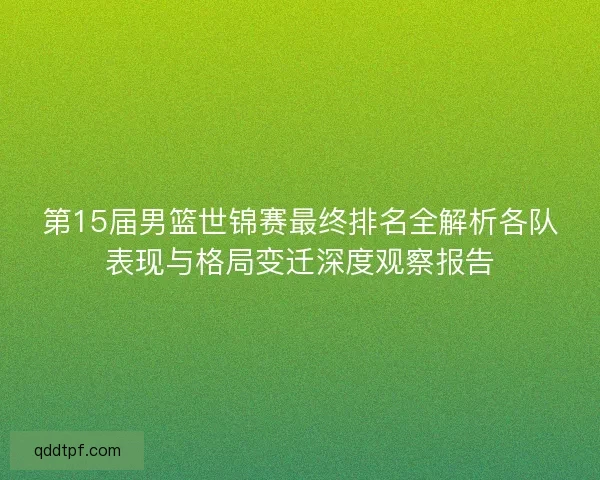 第15届男篮世锦赛最终排名全解析各队表现与格局变迁深度观察报告