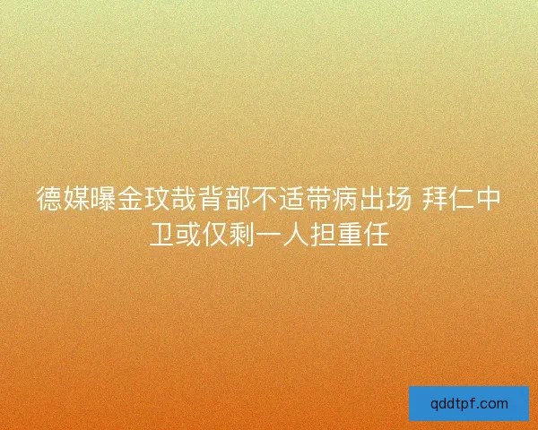 德媒曝金玟哉背部不适带病出场 拜仁中卫或仅剩一人担重任