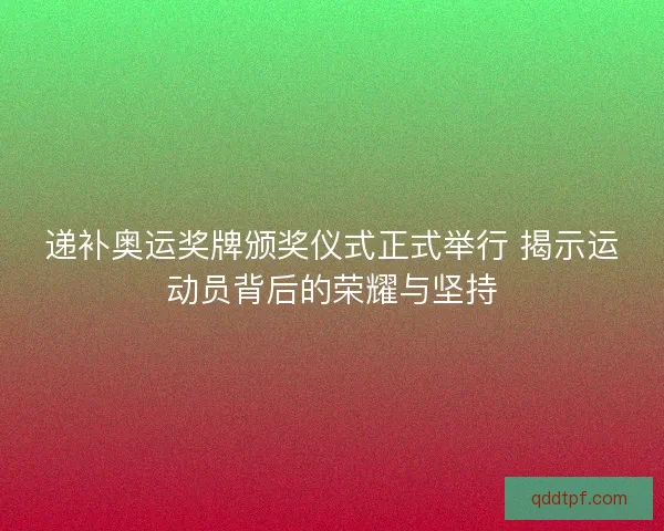 递补奥运奖牌颁奖仪式正式举行 揭示运动员背后的荣耀与坚持