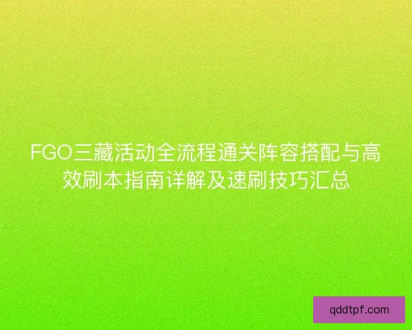FGO三藏活动全流程通关阵容搭配与高效刷本指南详解及速刷技巧汇总