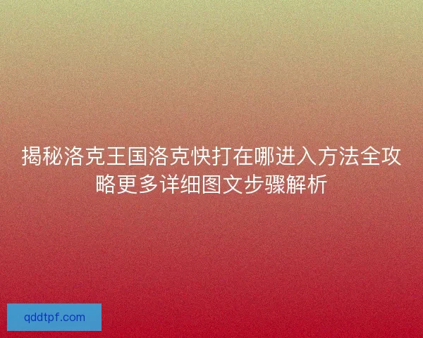 揭秘洛克王国洛克快打在哪进入方法全攻略更多详细图文步骤解析