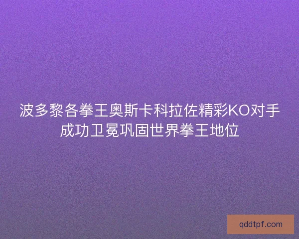 波多黎各拳王奥斯卡科拉佐精彩KO对手成功卫冕巩固世界拳王地位